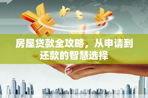 泰顺房屋贷款全攻略，从申请到还款的智慧选择