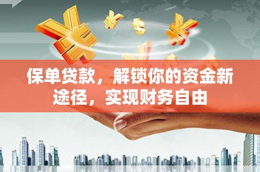 泰顺保单贷款，解锁你的资金新途径，实现财务自由