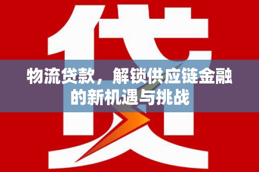泰顺物流贷款，解锁供应链金融的新机遇与挑战