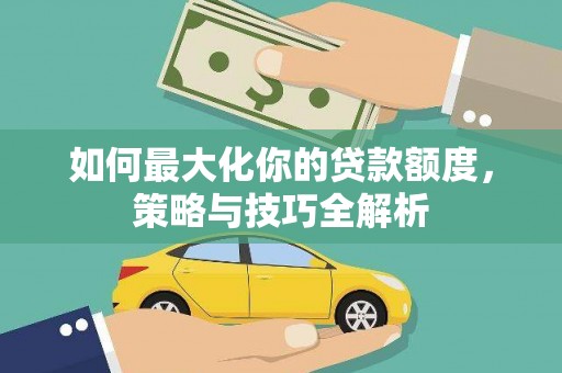 泰顺如何最大化你的贷款额度，策略与技巧全解析