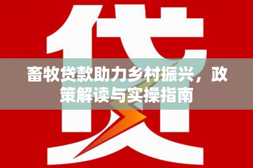 泰顺畜牧贷款助力乡村振兴，政策解读与实操指南