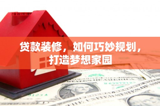 泰顺贷款装修，如何巧妙规划，打造梦想家园