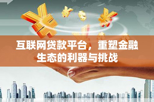 泰顺互联网贷款平台，重塑金融生态的利器与挑战