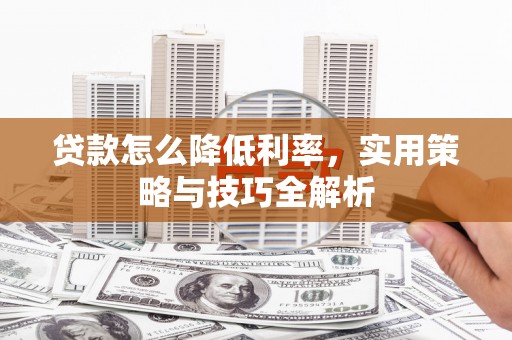 泰顺贷款怎么降低利率，实用策略与技巧全解析