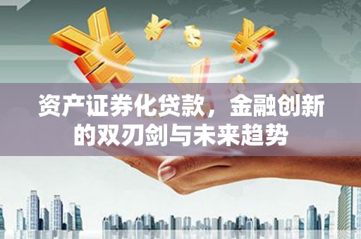 泰顺资产证券化贷款，金融创新的双刃剑与未来趋势