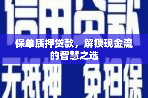 泰顺保单质押贷款，解锁现金流的智慧之选