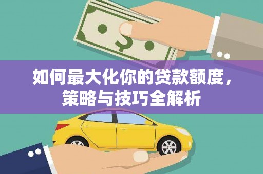 泰顺如何最大化你的贷款额度，策略与技巧全解析
