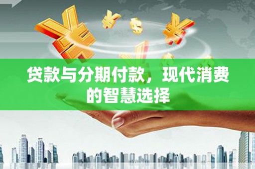 泰顺贷款与分期付款，现代消费的智慧选择