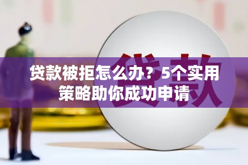 泰顺贷款被拒怎么办？5个实用策略助你成功申请