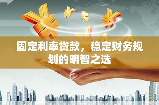 泰顺固定利率贷款，稳定财务规划的明智之选