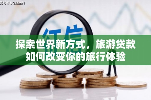 泰顺探索世界新方式，旅游贷款如何改变你的旅行体验