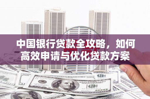 泰顺中国银行贷款全攻略，如何高效申请与优化贷款方案