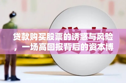 泰顺贷款购买股票的诱惑与风险，一场高回报背后的资本博弈