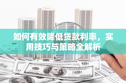 泰顺如何有效降低贷款利率，实用技巧与策略全解析