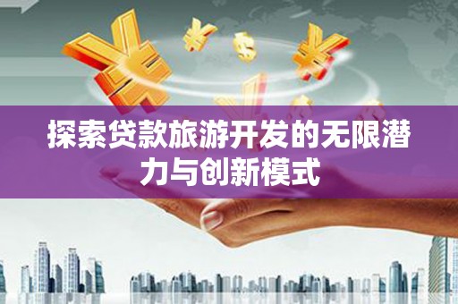 泰顺探索贷款旅游开发的无限潜力与创新模式