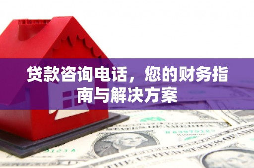 泰顺贷款咨询电话，您的财务指南与解决方案