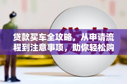 泰顺贷款买车全攻略，从申请流程到注意事项，助你轻松购车