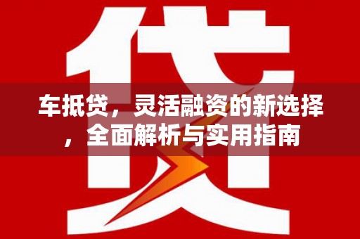 泰顺车抵贷，灵活融资的新选择，全面解析与实用指南