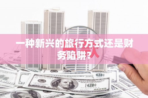 泰顺一种新兴的旅行方式还是财务陷阱？