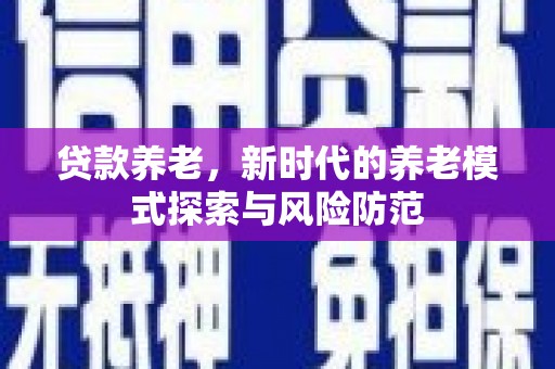 泰顺贷款养老，新时代的养老模式探索与风险防范
