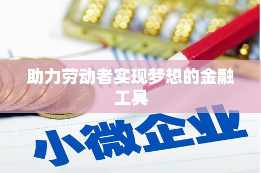 泰顺助力劳动者实现梦想的金融工具