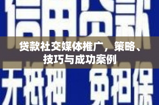 泰顺贷款社交媒体推广，策略、技巧与成功案例