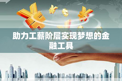 泰顺助力工薪阶层实现梦想的金融工具