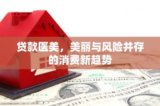 泰顺贷款医美，美丽与风险并存的消费新趋势