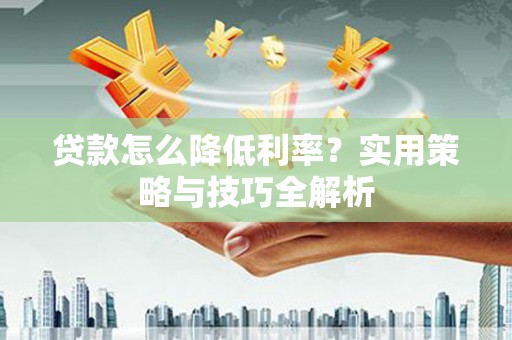 泰顺贷款怎么降低利率？实用策略与技巧全解析
